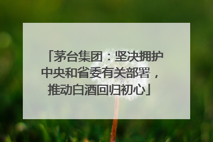 茅台集团：坚决拥护中央和省委有关部署，推动白酒回归初心