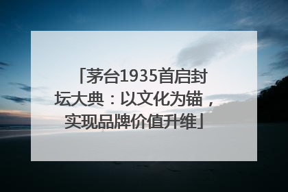 茅台1935首启封坛大典：以文化为锚，实现品牌价值升维