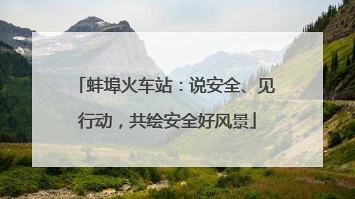 蚌埠火车站：说安全、见行动，共绘安全好风景