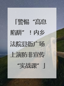 警惕“高息陷阱”！内乡法院县衙广场上演防非宣传“实战课”