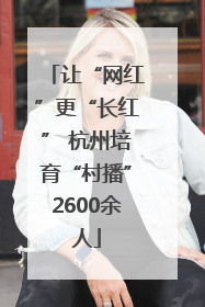 让“网红”更“长红” 杭州培育“村播”2600余人