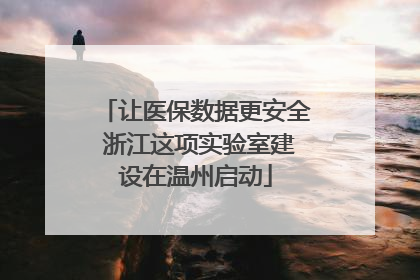 让医保数据更安全 浙江这项实验室建设在温州启动
