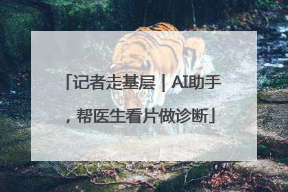 记者走基层｜AI助手，帮医生看片做诊断