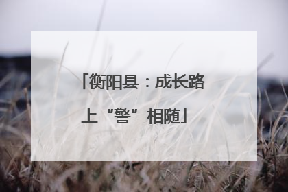 衡阳县：成长路上“警”相随