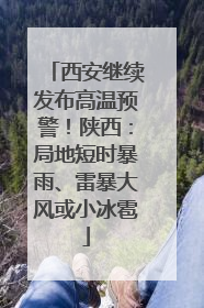 西安继续发布高温预警！陕西：局地短时暴雨、雷暴大风或小冰雹