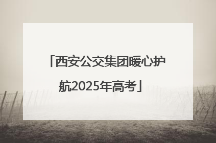 西安公交集团暖心护航2025年高考