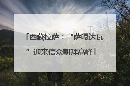 西藏拉萨：“萨嘎达瓦”迎来信众朝拜高峰