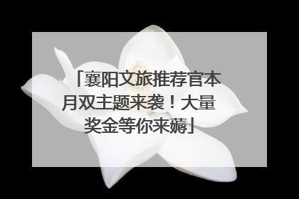 襄阳文旅推荐官本月双主题来袭！大量奖金等你来薅