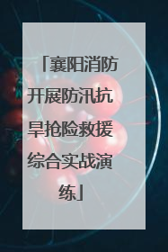 襄阳消防开展防汛抗旱抢险救援综合实战演练