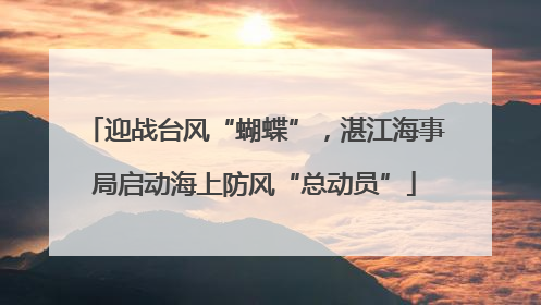 迎战台风“蝴蝶”，湛江海事局启动海上防风“总动员”