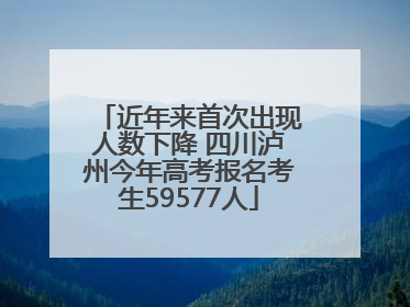 近年来首次出现人数下降 四川泸州今年高考报名考生59577人
