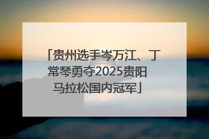 贵州选手岑万江、丁常琴勇夺2025贵阳马拉松国内冠军
