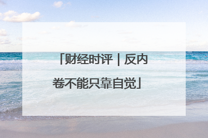 财经时评｜反内卷不能只靠自觉