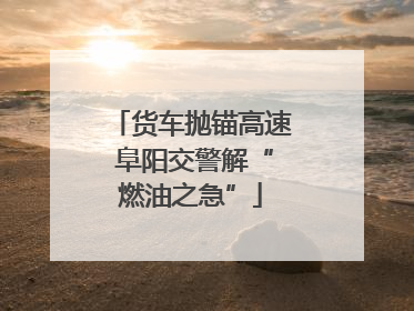 货车抛锚高速 阜阳交警解“燃油之急”