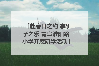 赴春日之约 享研学之乐 青岛淮阳路小学开展研学活动