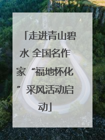走进青山碧水 全国名作家“福地怀化”采风活动启动