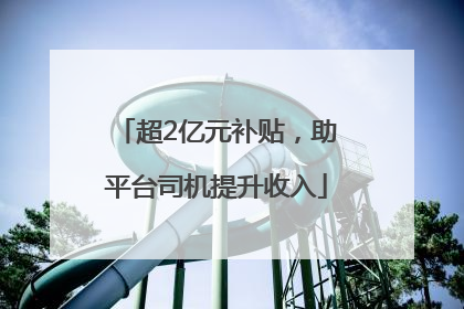 超2亿元补贴，助平台司机提升收入