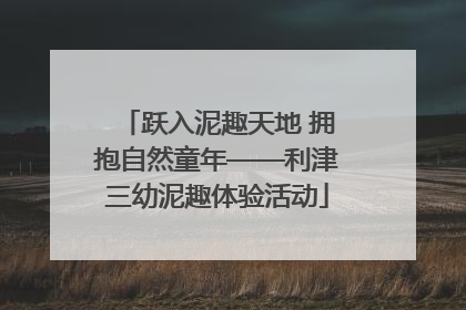 跃入泥趣天地 拥抱自然童年——利津三幼泥趣体验活动