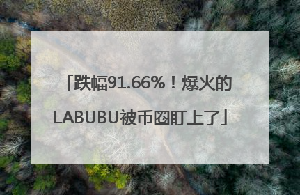 跌幅91.66%！爆火的LABUBU被币圈盯上了