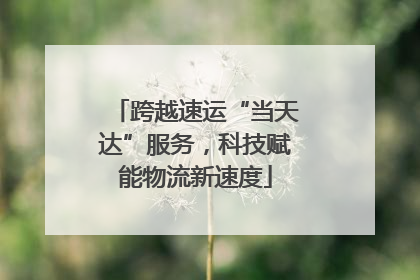 跨越速运“当天达”服务，科技赋能物流新速度