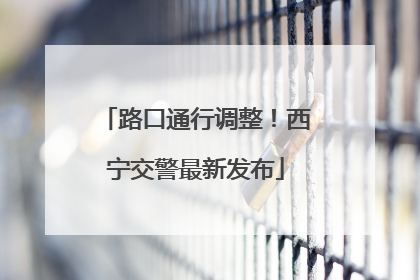 路口通行调整！西宁交警最新发布