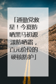通勤党救星！今夏防晒黑马初源漾防晒霜，百元价位的硬核防护