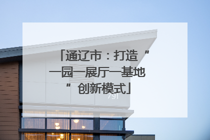 通辽市：打造“一园一展厅一基地”创新模式