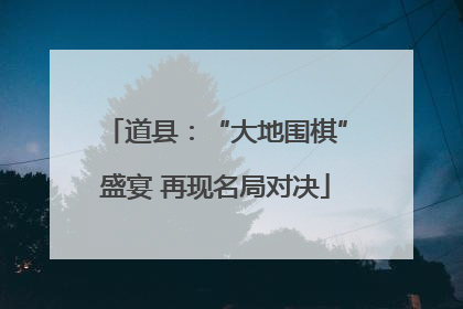 道县：“大地围棋”盛宴 再现名局对决
