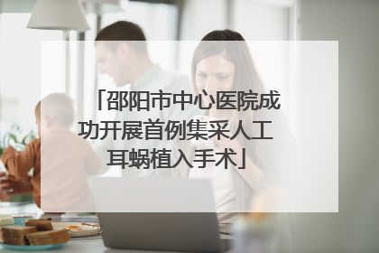 邵阳市中心医院成功开展首例集采人工耳蜗植入手术