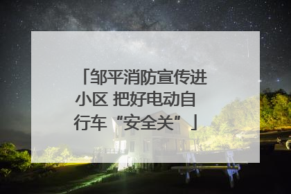邹平消防宣传进小区 把好电动自行车“安全关”