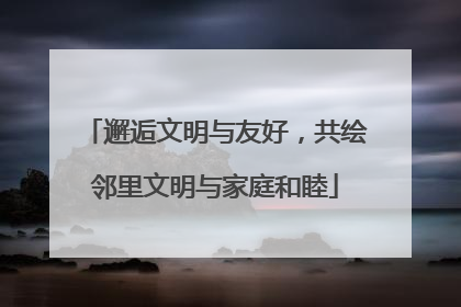 邂逅文明与友好，共绘邻里文明与家庭和睦