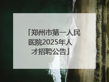 郑州市第一人民医院2025年人才招聘公告