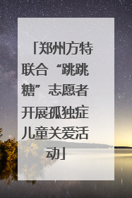 郑州方特联合“跳跳糖”志愿者开展孤独症儿童关爱活动