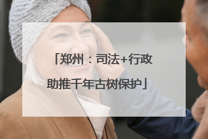 郑州：司法+行政助推千年古树保护