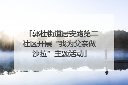 郭杜街道居安路第二社区开展“我为父亲做沙拉”主题活动