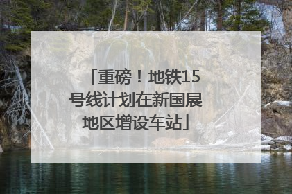 重磅！地铁15号线计划在新国展地区增设车站