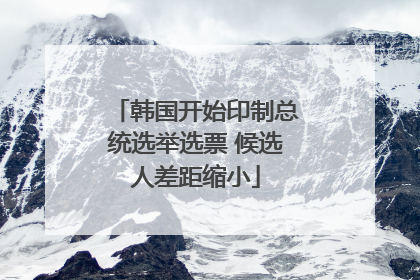 韩国开始印制总统选举选票 候选人差距缩小