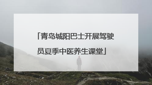 青岛城阳巴士开展驾驶员夏季中医养生课堂