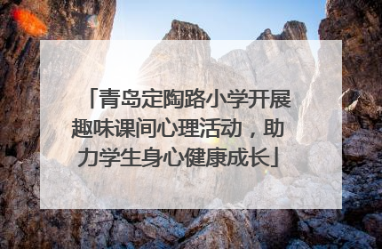 青岛定陶路小学开展趣味课间心理活动，助力学生身心健康成长