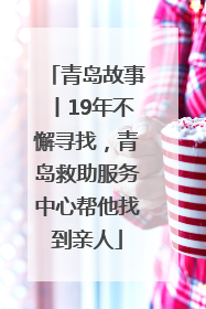 青岛故事丨19年不懈寻找，青岛救助服务中心帮他找到亲人