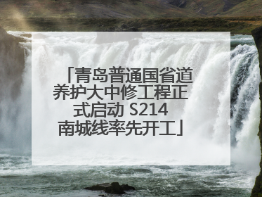 青岛普通国省道养护大中修工程正式启动 S214南城线率先开工