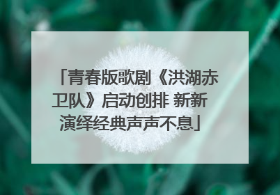 青春版歌剧《洪湖赤卫队》启动创排 新新演绎经典声声不息