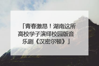 青春激昂！湖南这所高校学子演绎校园版音乐剧《汉密尔顿》
