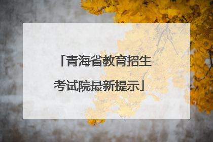 青海省教育招生考试院最新提示