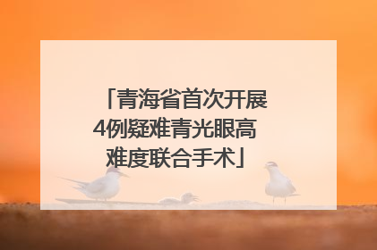 青海省首次开展4例疑难青光眼高难度联合手术