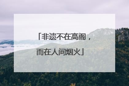 非遗不在高阁，而在人间烟火