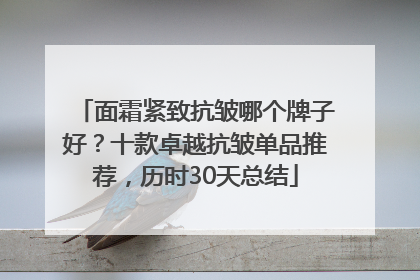 面霜紧致抗皱哪个牌子好？十款卓越抗皱单品推荐，历时30天总结