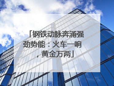 钢铁动脉奔涌强劲势能：火车一响，黄金万两