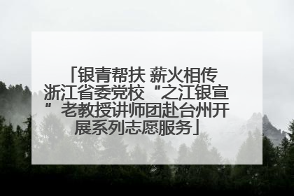 银青帮扶 薪火相传 浙江省委党校“之江银宣”老教授讲师团赴台州开展系列志愿服务