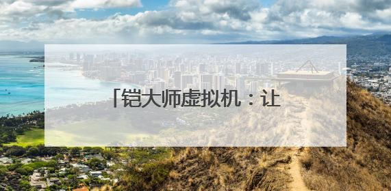 铠大师虚拟机：让用户畅享多元应用 助力鸿蒙生态发展